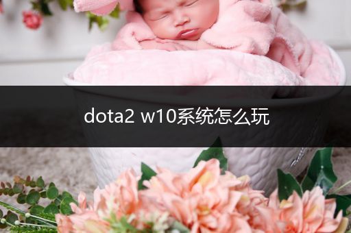 dota2 w10系统怎么玩