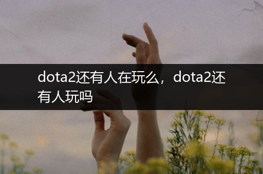 dota2还有人在玩么，dota2还有人玩吗