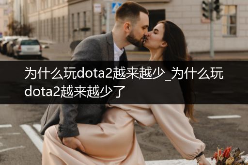 为什么玩dota2越来越少_为什么玩dota2越来越少了