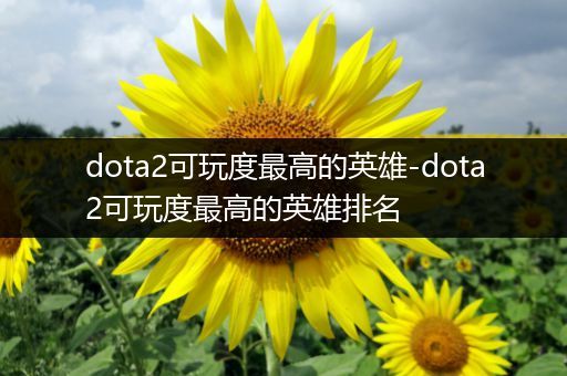 dota2可玩度最高的英雄-dota2可玩度最高的英雄排名