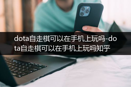 dota自走棋可以在手机上玩吗-dota自走棋可以在手机上玩吗知乎
