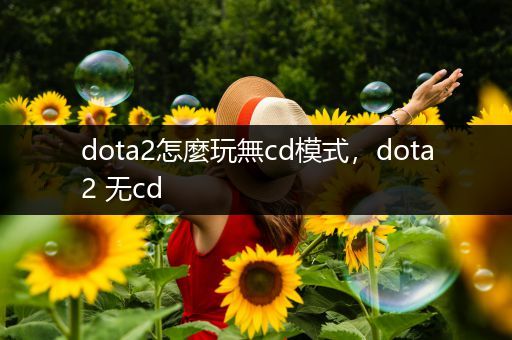 dota2怎麼玩無cd模式，dota2 无cd