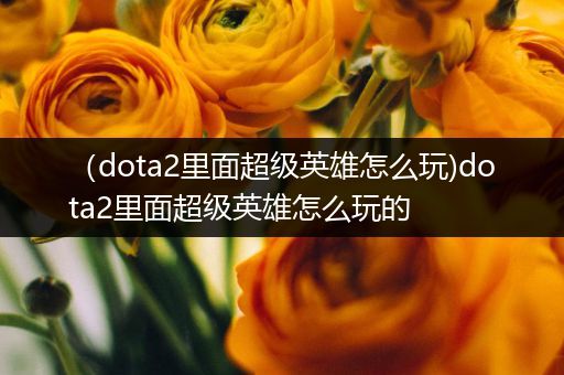 （dota2里面超级英雄怎么玩)dota2里面超级英雄怎么玩的