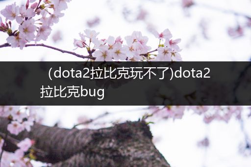 （dota2拉比克玩不了)dota2拉比克bug