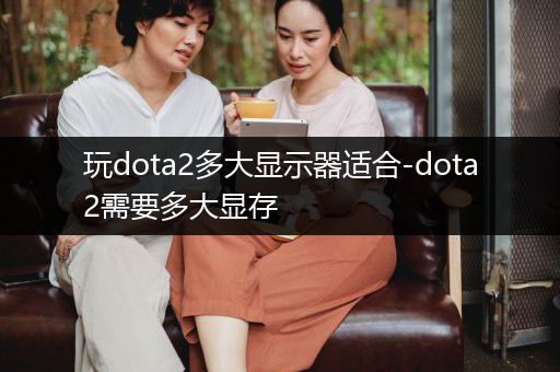 玩dota2多大显示器适合-dota2需要多大显存