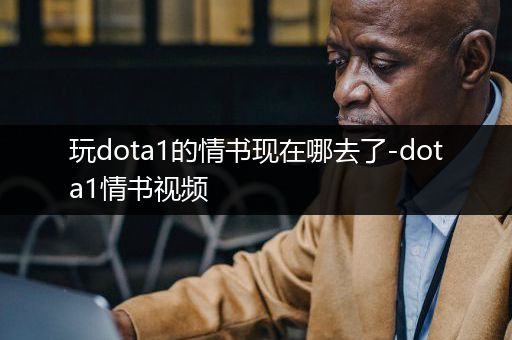 玩dota1的情书现在哪去了-dota1情书视频