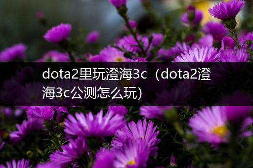 dota2里玩澄海3c（dota2澄海3c公测怎么玩）