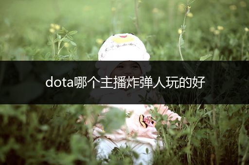 dota哪个主播炸弹人玩的好