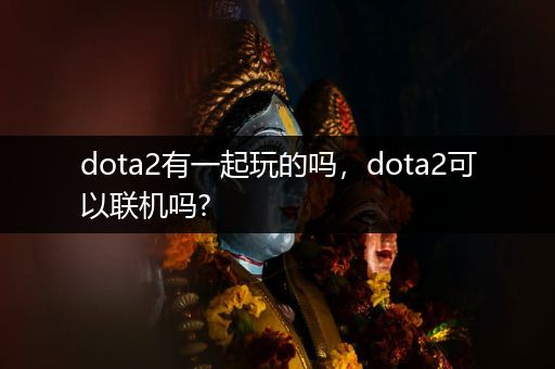 dota2有一起玩的吗，dota2可以联机吗?