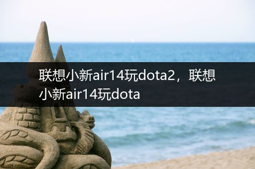 联想小新air14玩dota2，联想小新air14玩dota
