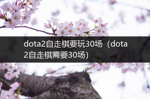 dota2自走棋要玩30场（dota2自走棋需要30场）