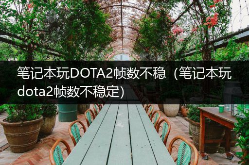 笔记本玩DOTA2帧数不稳（笔记本玩dota2帧数不稳定）