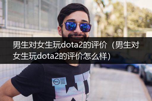 男生对女生玩dota2的评价（男生对女生玩dota2的评价怎么样）