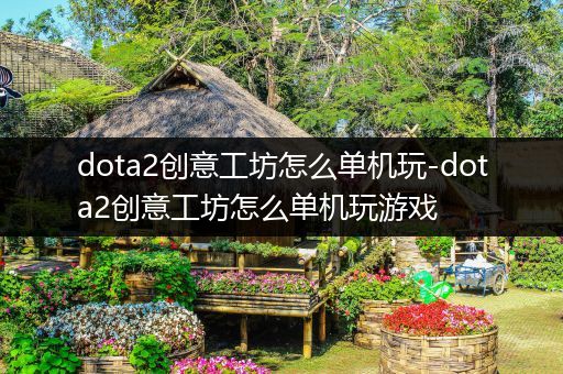 dota2创意工坊怎么单机玩-dota2创意工坊怎么单机玩游戏