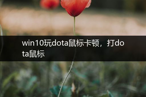 win10玩dota鼠标卡顿，打dota鼠标