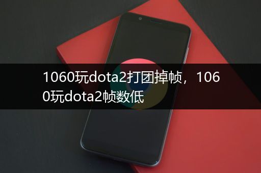 1060玩dota2打团掉帧，1060玩dota2帧数低