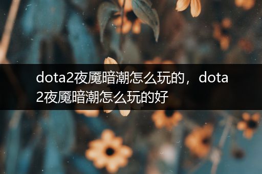 dota2夜魇暗潮怎么玩的，dota2夜魇暗潮怎么玩的好