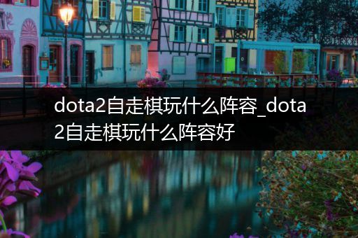 dota2自走棋玩什么阵容_dota2自走棋玩什么阵容好