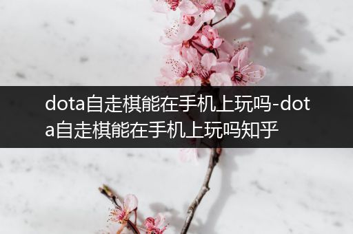 dota自走棋能在手机上玩吗-dota自走棋能在手机上玩吗知乎