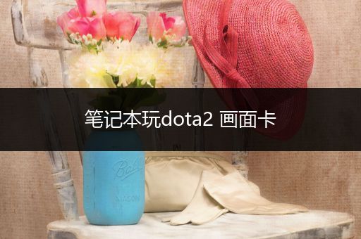笔记本玩dota2 画面卡
