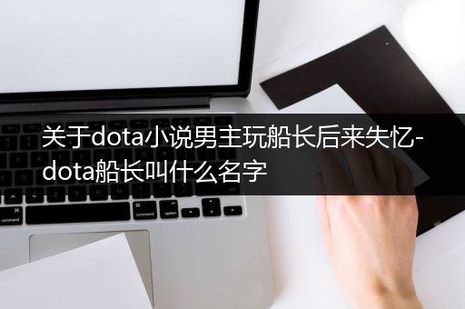 关于dota小说男主玩船长后来失忆-dota船长叫什么名字