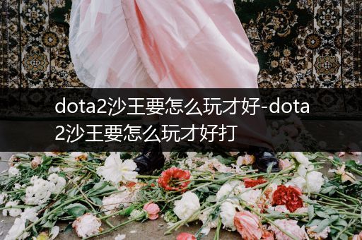 dota2沙王要怎么玩才好-dota2沙王要怎么玩才好打