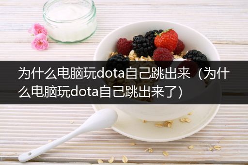 为什么电脑玩dota自己跳出来（为什么电脑玩dota自己跳出来了）