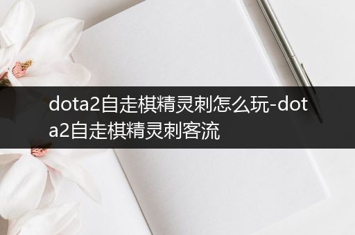 dota2自走棋精灵刺怎么玩-dota2自走棋精灵刺客流