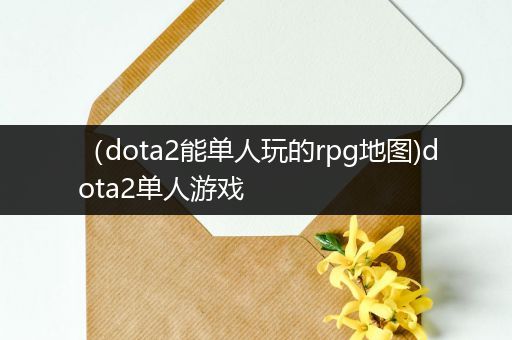 （dota2能单人玩的rpg地图)dota2单人游戏