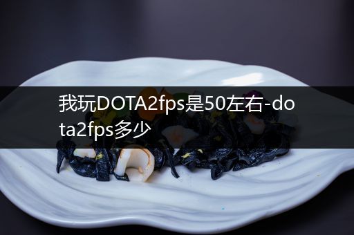 我玩DOTA2fps是50左右-dota2fps多少