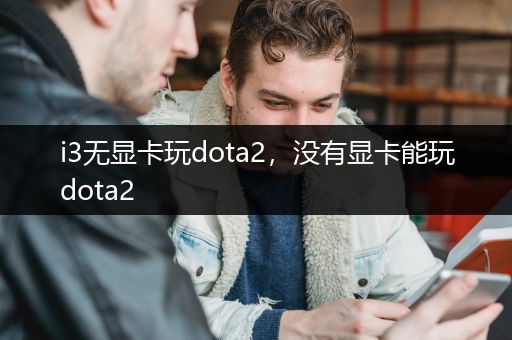 i3无显卡玩dota2，没有显卡能玩dota2