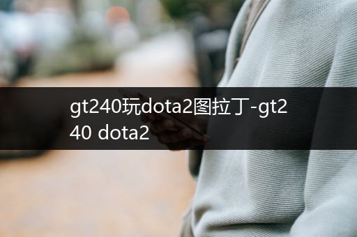 gt240玩dota2图拉丁-gt240 dota2