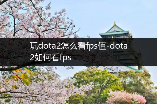 玩dota2怎么看fps值-dota2如何看fps