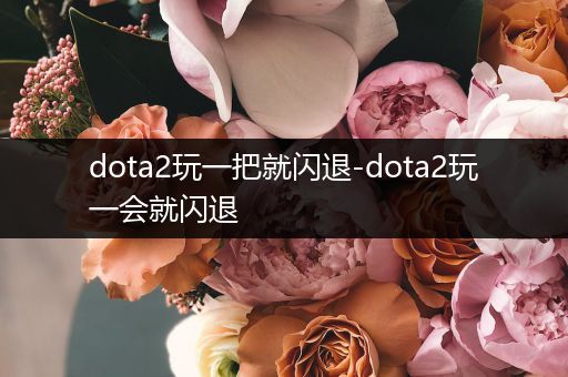 dota2玩一把就闪退-dota2玩一会就闪退