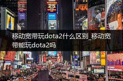 移动宽带玩dota2什么区别_移动宽带能玩dota2吗