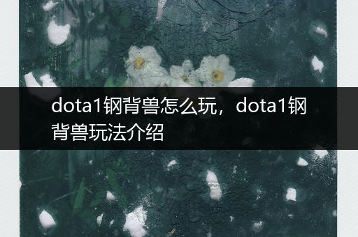 dota1钢背兽怎么玩，dota1钢背兽玩法介绍