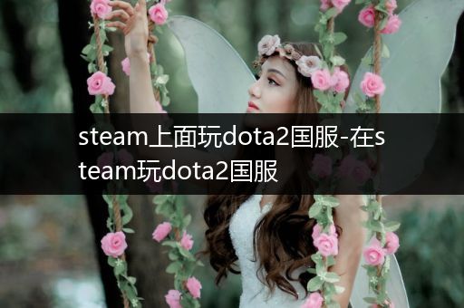 steam上面玩dota2国服-在steam玩dota2国服