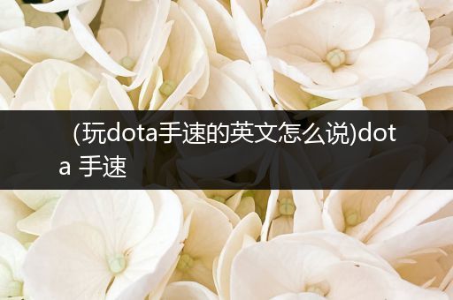 （玩dota手速的英文怎么说)dota 手速