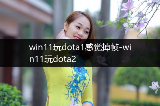 win11玩dota1感觉掉帧-win11玩dota2