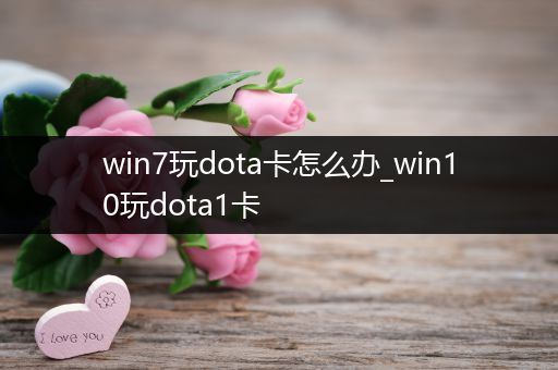 win7玩dota卡怎么办_win10玩dota1卡