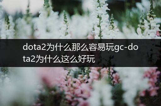 dota2为什么那么容易玩gc-dota2为什么这么好玩