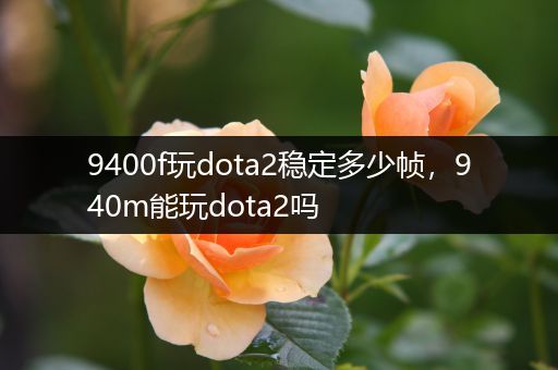 9400f玩dota2稳定多少帧，940m能玩dota2吗