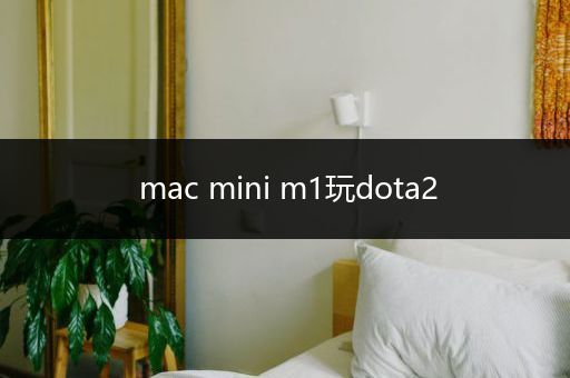 mac mini m1玩dota2