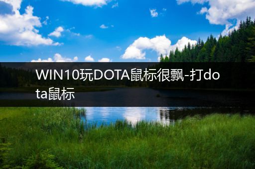 WIN10玩DOTA鼠标很飘-打dota鼠标