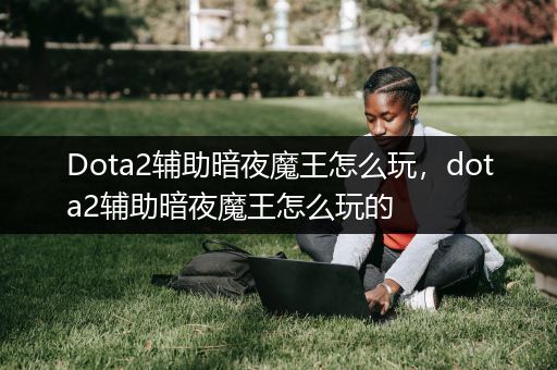Dota2辅助暗夜魔王怎么玩，dota2辅助暗夜魔王怎么玩的