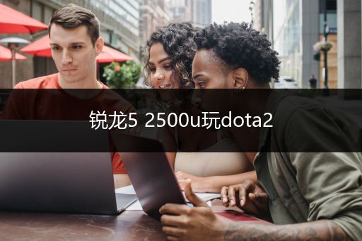 锐龙5 2500u玩dota2