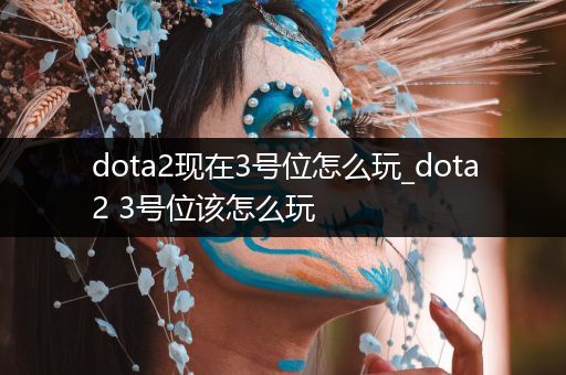 dota2现在3号位怎么玩_dota2 3号位该怎么玩