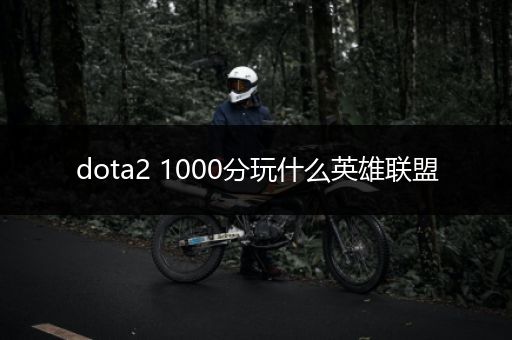 dota2 1000分玩什么英雄联盟
