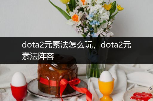 dota2元素法怎么玩，dota2元素法阵容