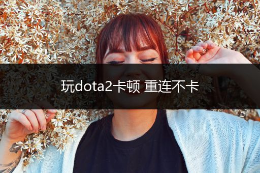 玩dota2卡顿 重连不卡